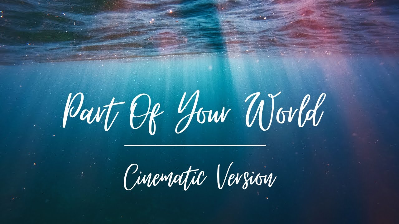 Part Of Your World | Cinematic Version