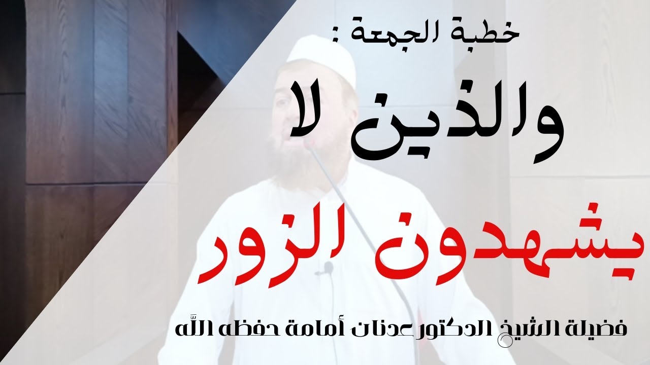 خطبة الجمعة: والذين لا يشهدون الزور..|| فضيلة الشيخ الدكتور عدنان أمامة حفظه اللَّه.