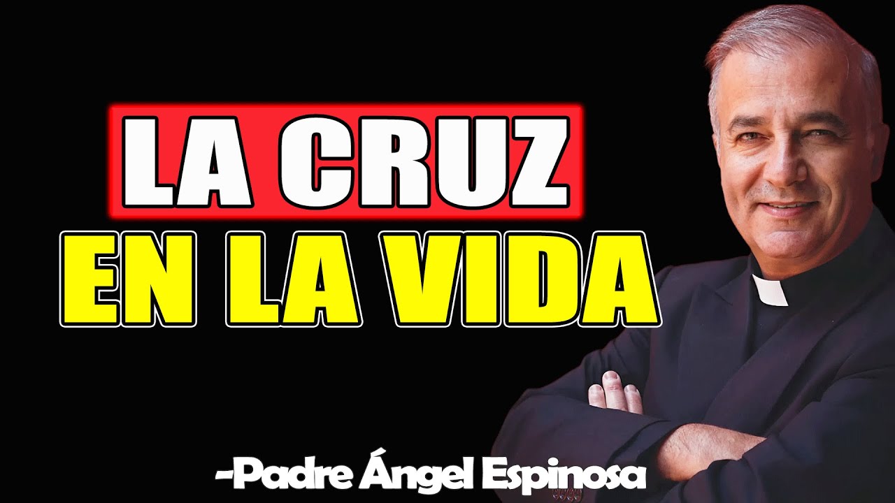 La Cruz En La Vida - Padre Angel Espinosa de los Monteros 2025