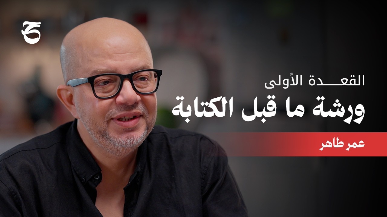 ورشة ما قبل الكتابة | مع عمر طاهر | القعدة الأولى