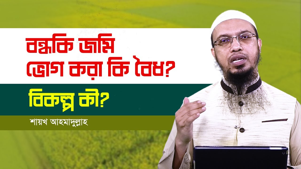জমি বন্ধক রেখে ভোগ করা জায়েয কিনা; বিকল্প কী হতে পারে ?