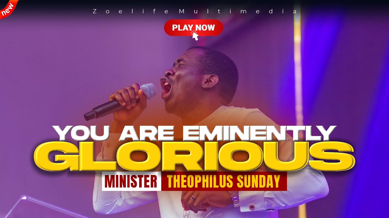NEW WORSHIP: YOU ARE EMINENTLY GLORIOUS - THEOPHILUS SUNDAY CHANTS, WORSHIP AND PRAYER TIMES