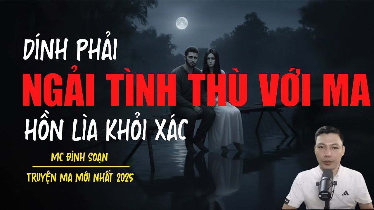 Truyện ma Đình Soạn mới nhất 2026：DÍNH PHẢI NGẢI TÌNH THÙ VỚI MA HỒN LÌA KHỎI XÁC