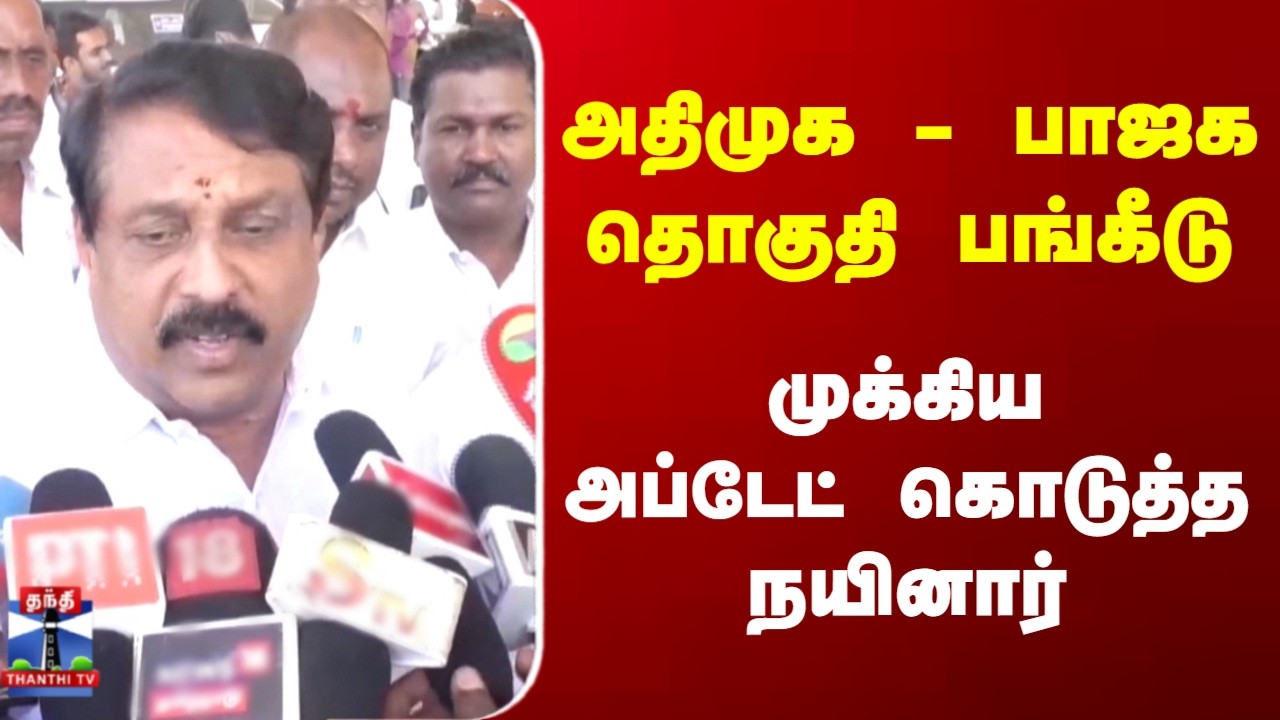 அதிமுக - பாஜக தொகுதி பங்கீடு.. முக்கிய அப்டேட் கொடுத்த நயினார்