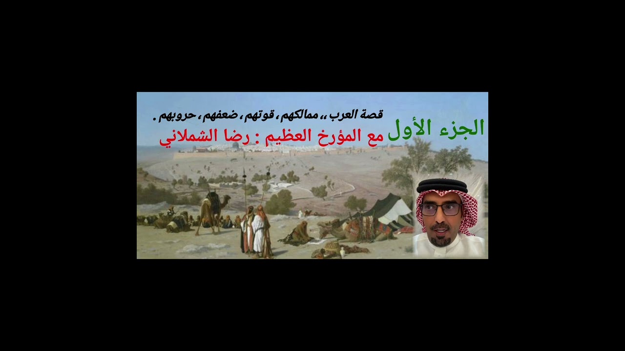 قصة العرب : ممالكهم ، قوتهم ، ضعفهم ، حروبهم ، من عربايا - السعودية (الجزء الأول ) مع رضا الشملاني.