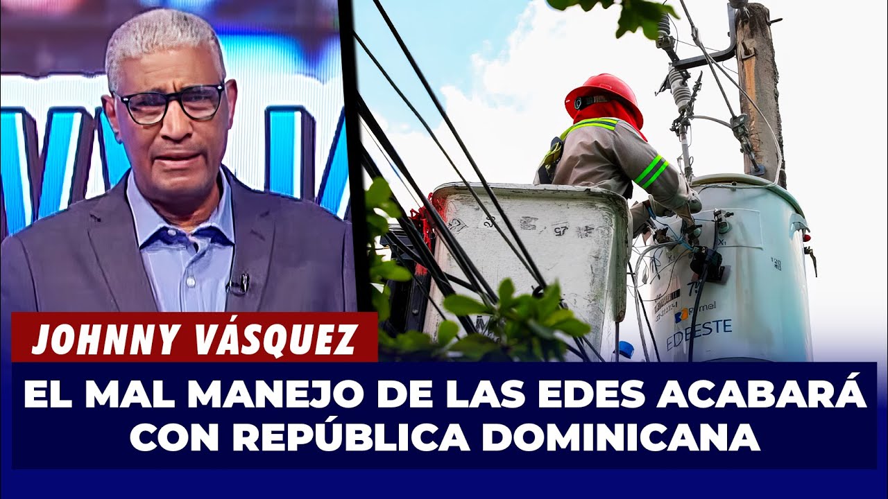 Johnny Vásquez | El mal manejo de las EDES acabará con República Dominicana | El Garrote