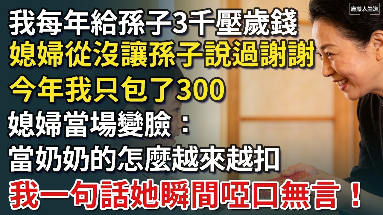 ​我每年給孫子3000壓歲錢，媳婦從來沒讓孫子說過謝謝，今年我只包了300，媳婦當場變臉：當奶奶的怎麼越來越扣，我一句話她瞬間啞口無言！【康養人生道】 #康養人生道 #上了年紀該明白的事 #養老