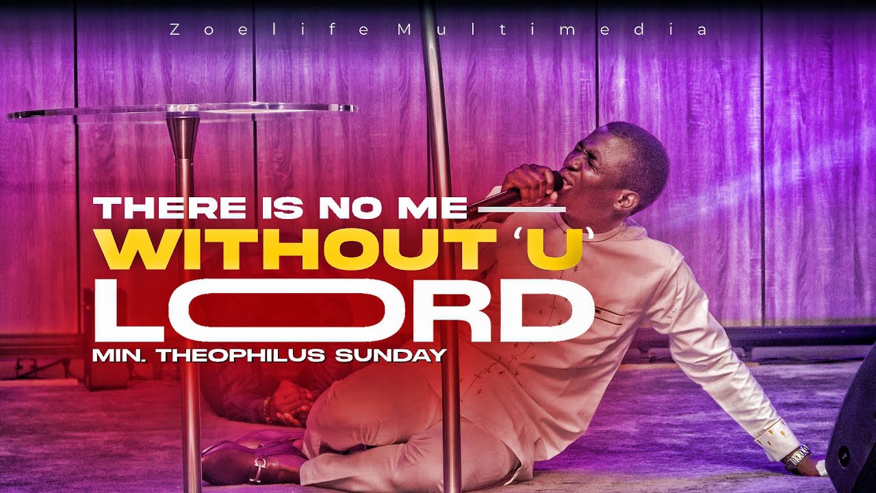 THERE IS NO ME WITHOUT YOU LORD || MIN. THEOPHILUS SUNDAY