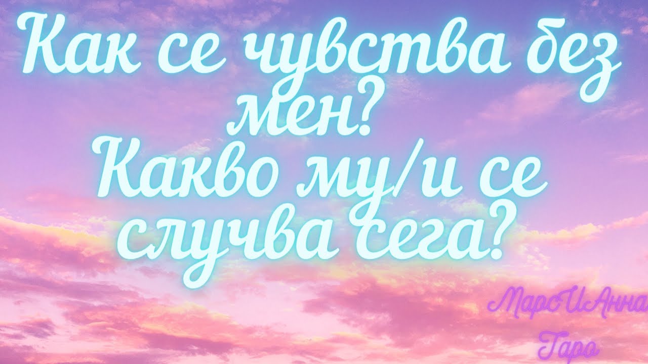 Как се чувства без мен? Какво му се случва сега?/ Таро гадание онлайн