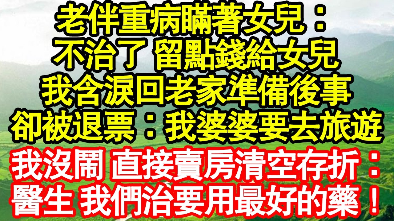 老伴重病瞞著女兒：不治了 留點錢給女兒，我含淚回老家準備後事，卻被退票：我婆婆要去旅遊，我沒鬧 直接賣房清空存折：醫生 我們治要用最好的藥！真情故事會|老年故事|情感需求|養老|家庭正能量