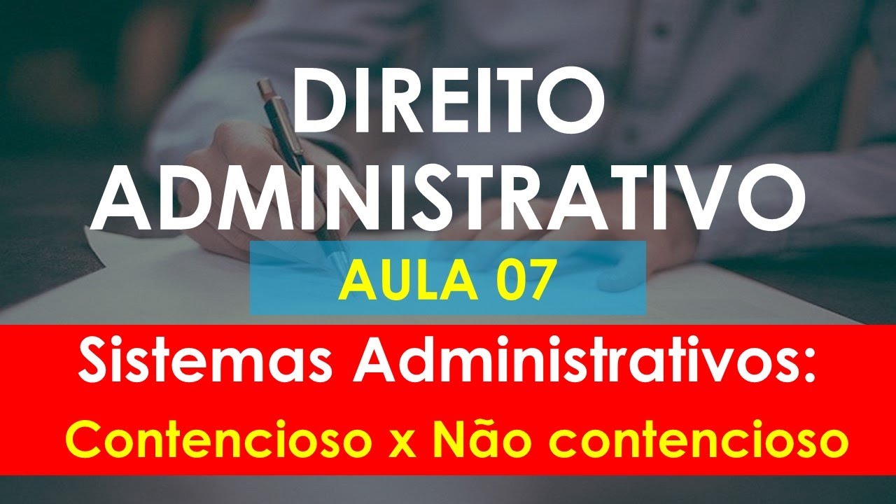 Aula 07 - Direito Administrativo - Sistemas Administrativos - Contencioso e N&atilde;o contencioso