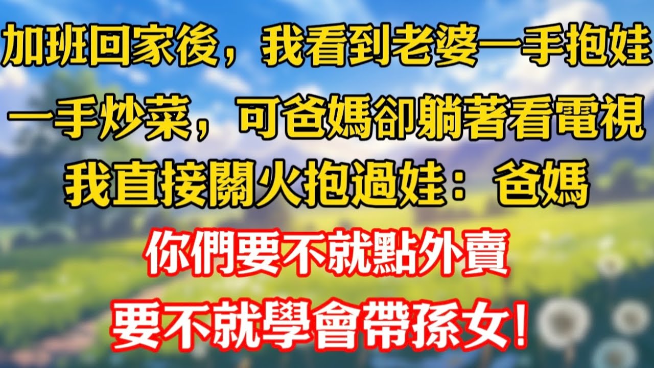 加班回家後，我看到老婆一手抱娃，一手炒菜，可爸媽卻躺著看電視，我直接關火抱過娃：爸媽，你們要不就點外賣，要不就學會帶孫女！