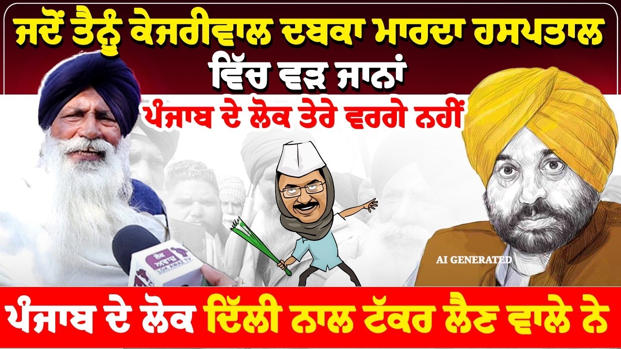 ਜਦੋਂ ਤੈਨੂੰ ਕੇਜਰੀਵਾਲ ਦਬਕਾ ਮਾਰਦਾ ਹਸਪਤਾਲ ਵਿੱਚ ਵੜ ਜਾਨਾਂ, ਪੰਜਾਬ ਦੇ ਲੋਕ ਤੇਰੇ ਵਰਗੇ ਨਹੀਂ