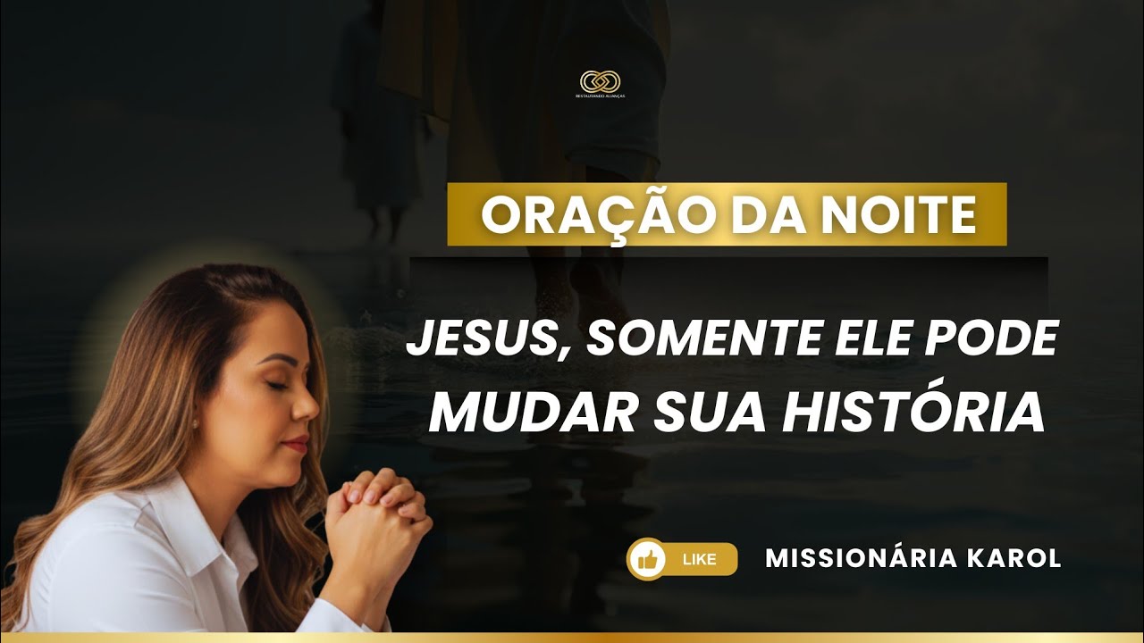 ORAÇÃO | JESUS, SOMENTE ELE PODE MUDAR A SUA HISTÓRIA - Missionária Karol 
