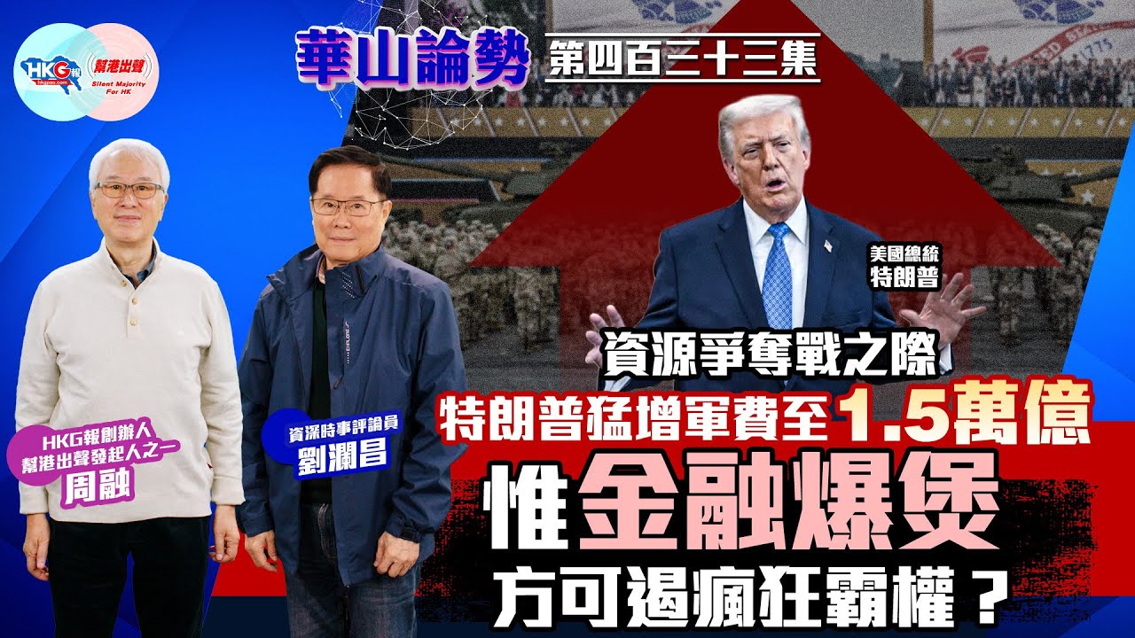 【HKG報與幫港出聲聯合製作‧華山論勢】 第四百三十三集 資源爭奪戰之際 特朗普猛增軍費至1.5萬億 惟金融爆煲方可遏瘋狂霸權？