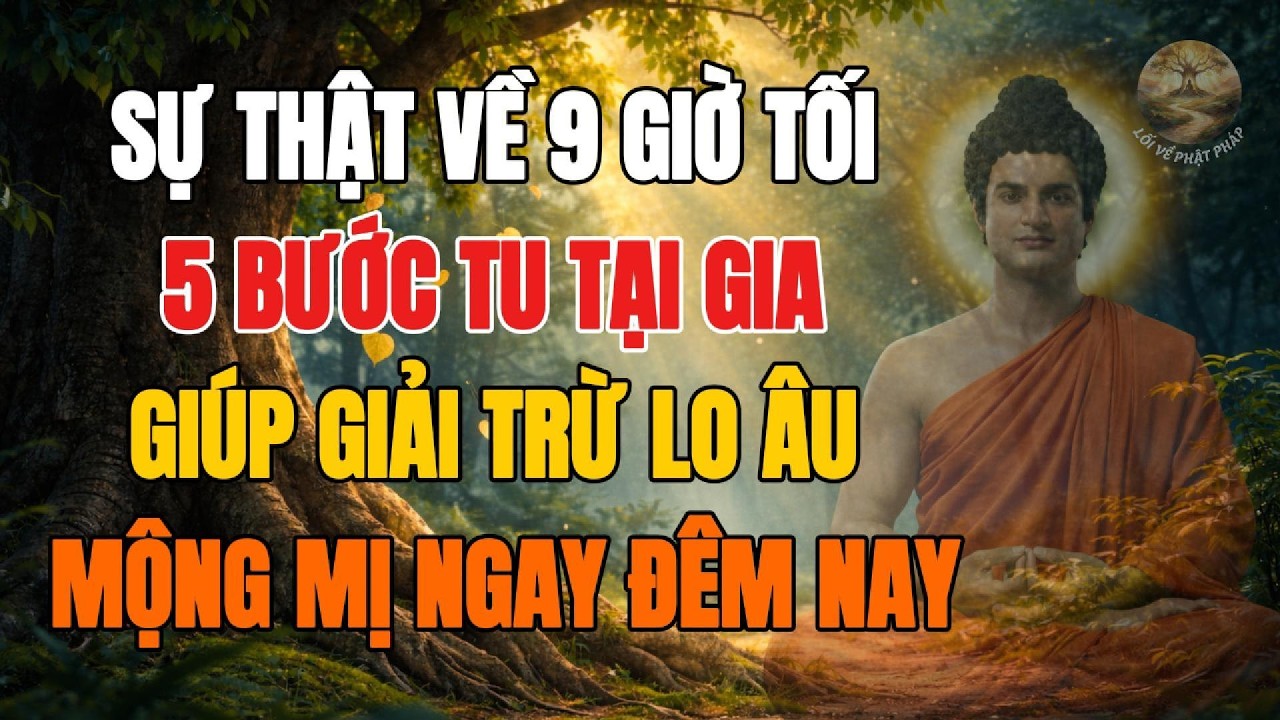 Sự Thật Về 9 Giờ Tối, 5 Bước Tu Tại Gia Giúp Giải Trừ Lo Âu Mộng Mị Ngay Đêm Nay.
