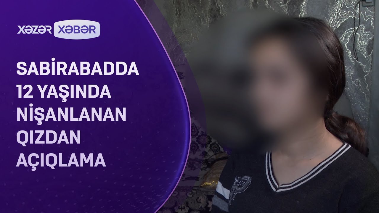 Sabirabadda 12 yaşında nişanlanan qız açıqlama verdi