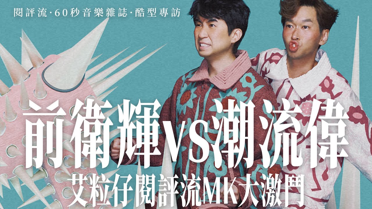 【60秒鐘音樂雜誌 · 酷型專訪· 610話】大癲！艾粒仔閱評流MK大激鬥——前衛輝 vs 潮流偉
