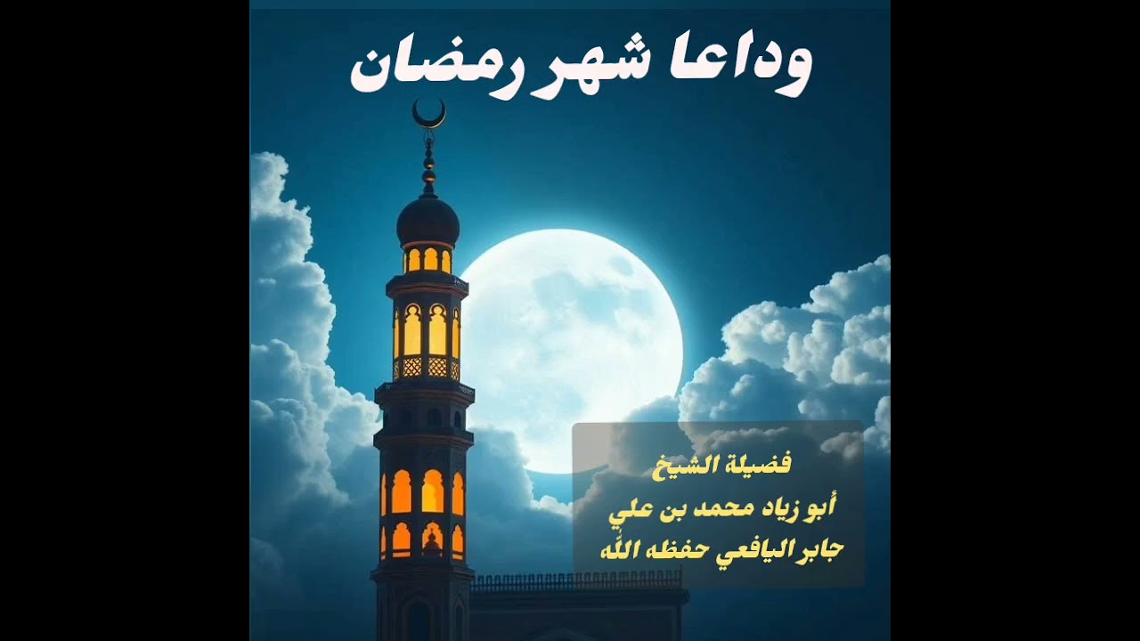 وداعاً شهر رمضان/// فضيلة الشيخ أبو زياد محمد بن علي جابر اليافعي حفظه اللّٰه ومتعه بالصحة والعافية 