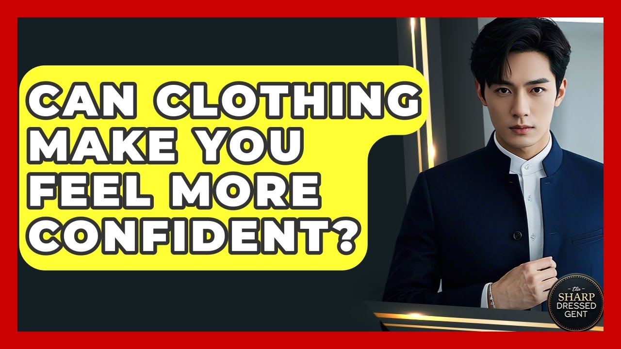 Can Clothing Make You Feel More Confident? - The Sharp Dressed Gent