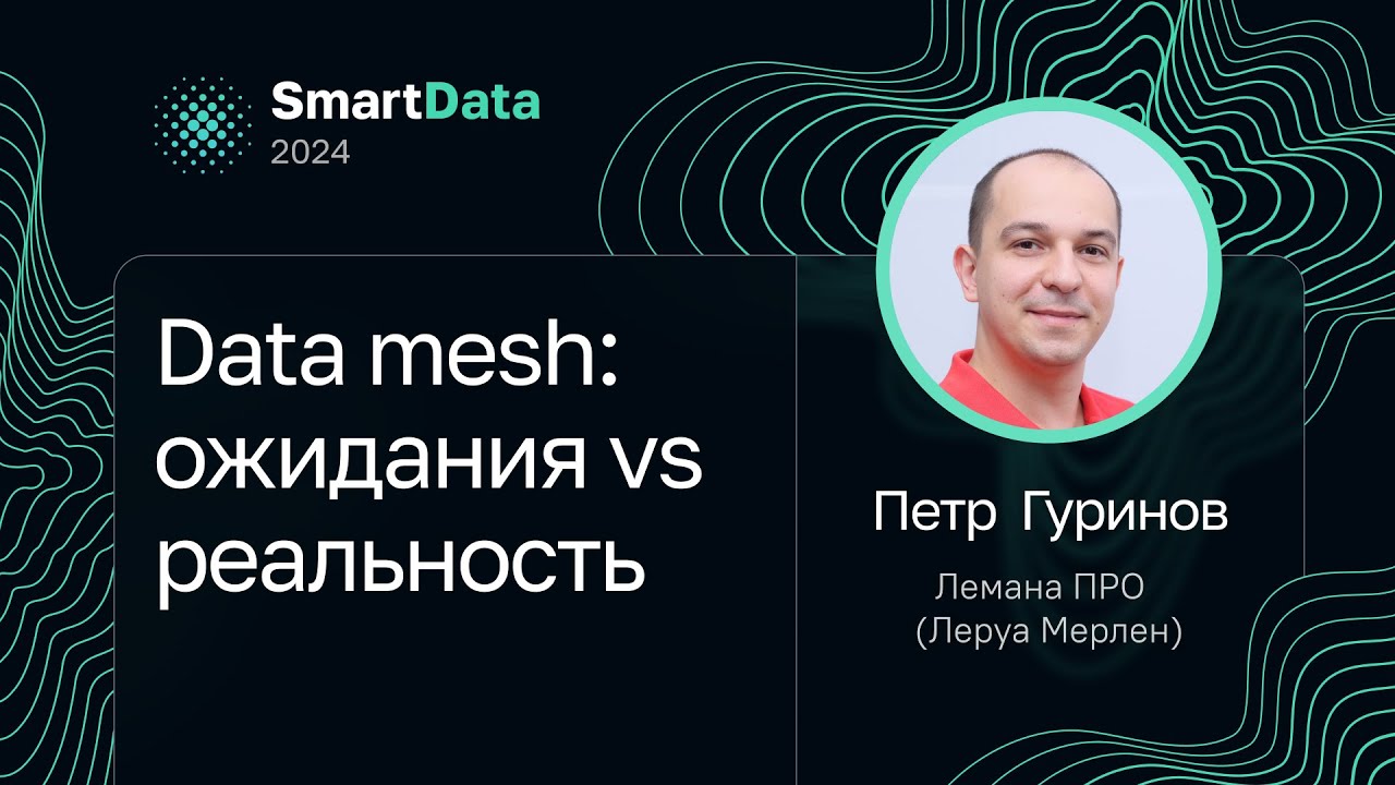 Петр Гуринов &mdash; Data mesh: ожидания vs реальность