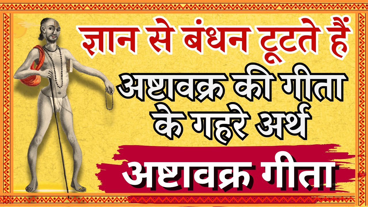 ज्ञान से बंधन टूटते हैं, अष्टावक्र की गीता के गहरे अर्थ ! अष्टावक्र गीता