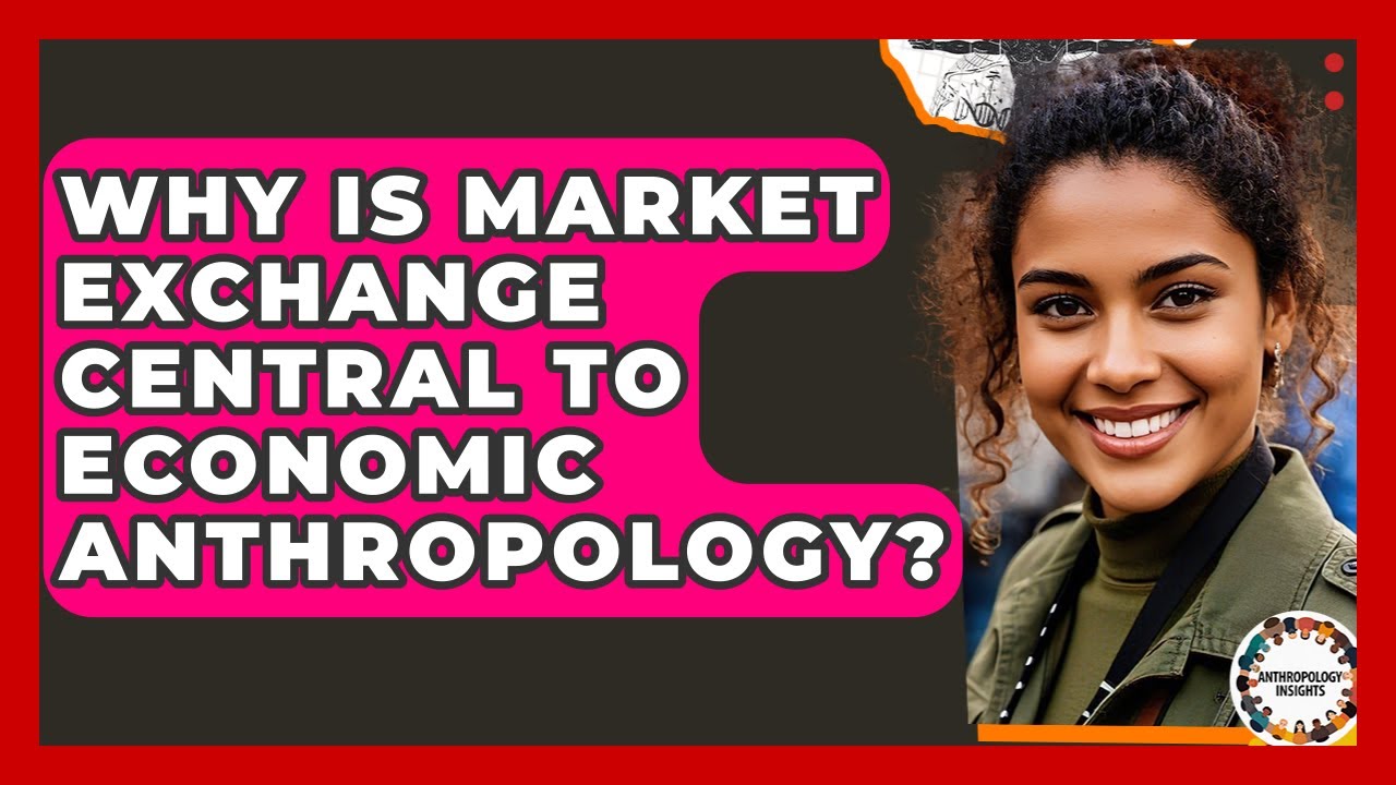 Why Is Market Exchange Central To Economic Anthropology? - Anthropology Insights
