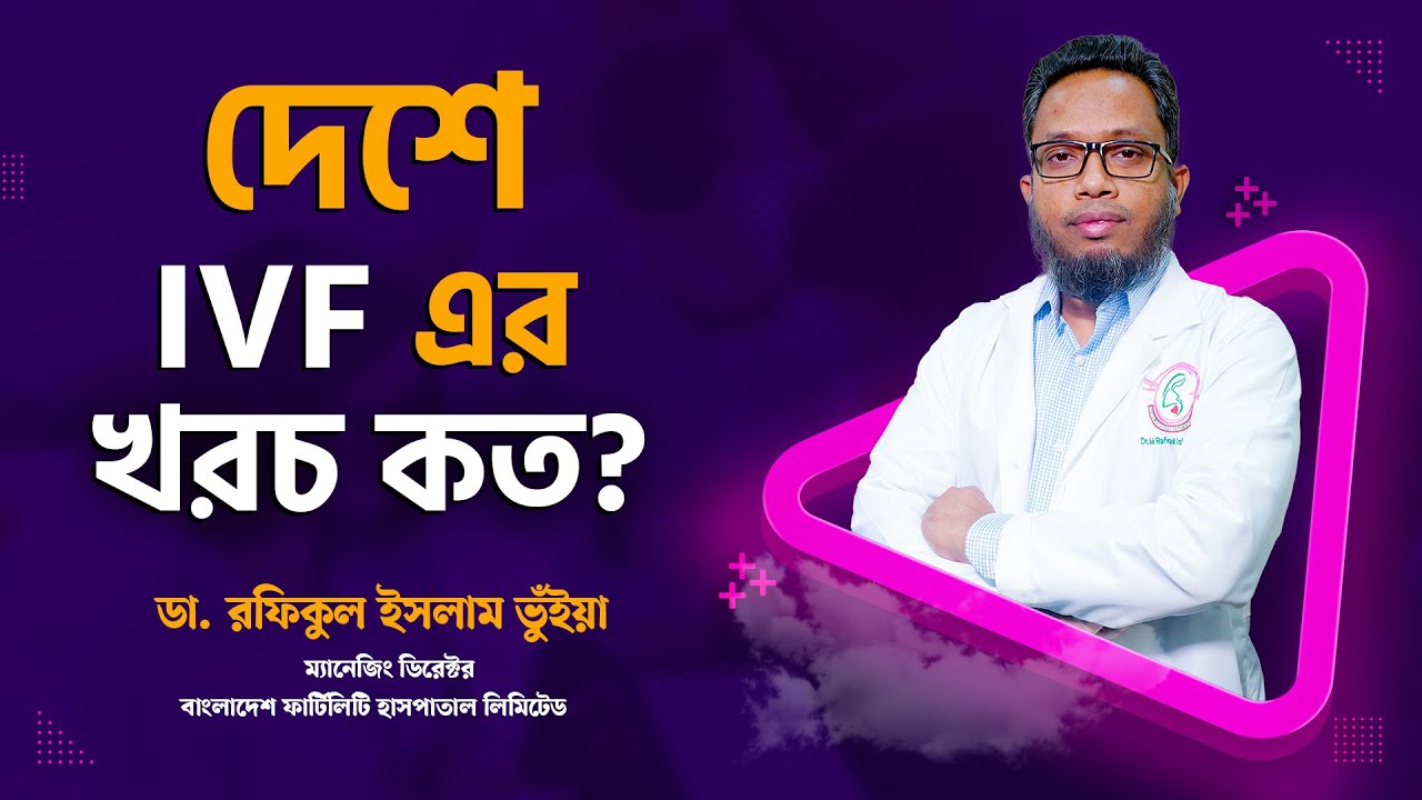 আইভিএফ চিকিৎসার খরচ এতো বেশি কেনো?  Dr. Md Rafiqul Islam Bhuiyan