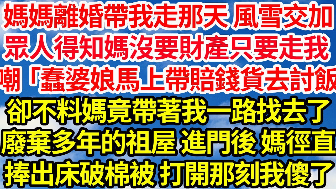 媽媽離婚帶我走那天 風雪交加，眾人得知媽沒要財產只要走我，嘲「蠢婆娘馬上帶賠錢貨去討飯」，卻不料媽竟帶著我一路找去了，廢棄多年的祖屋 進門後 媽徑直，捧出床破棉被 打開那刻我傻了||笑看人生情感生活