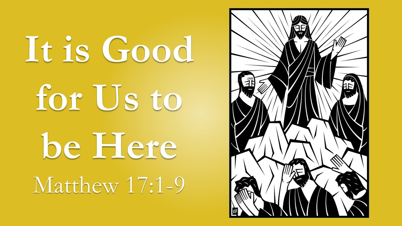Sermon: It is Good for Us to be Here - Matthew 17:1-9