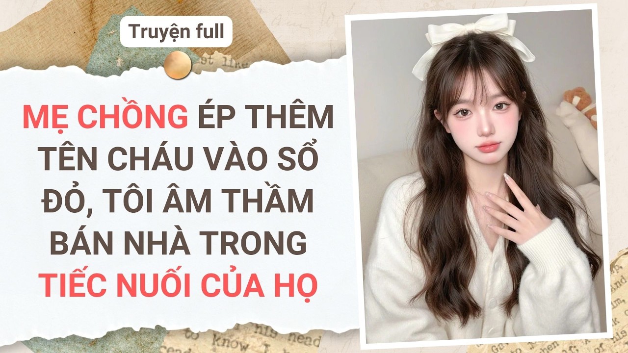 Full audio | MẸ CHỒNG ÉP THÊM TÊN CHÁU VÀO SỔ ĐỎ, TÔI ÂM THẦM BÁN NHÀ TRONG TIẾC NUỐI CỦA HỌ