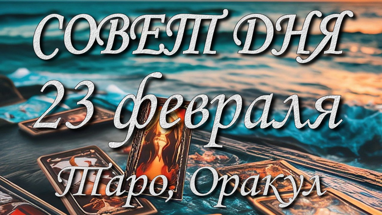 Совет дня. 23.02.2026. Таро, Оракул. 12 знаков Зодиака