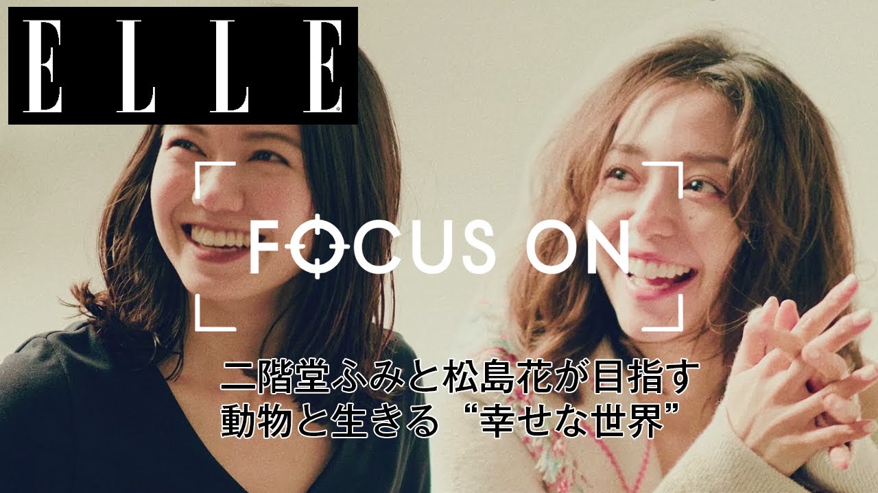 【シリーズ第三弾】二階堂ふみと松島花が目指す、動物と生きる”幸せな世界”｜FOCUS ON Vol.3｜ ELLE Japan
