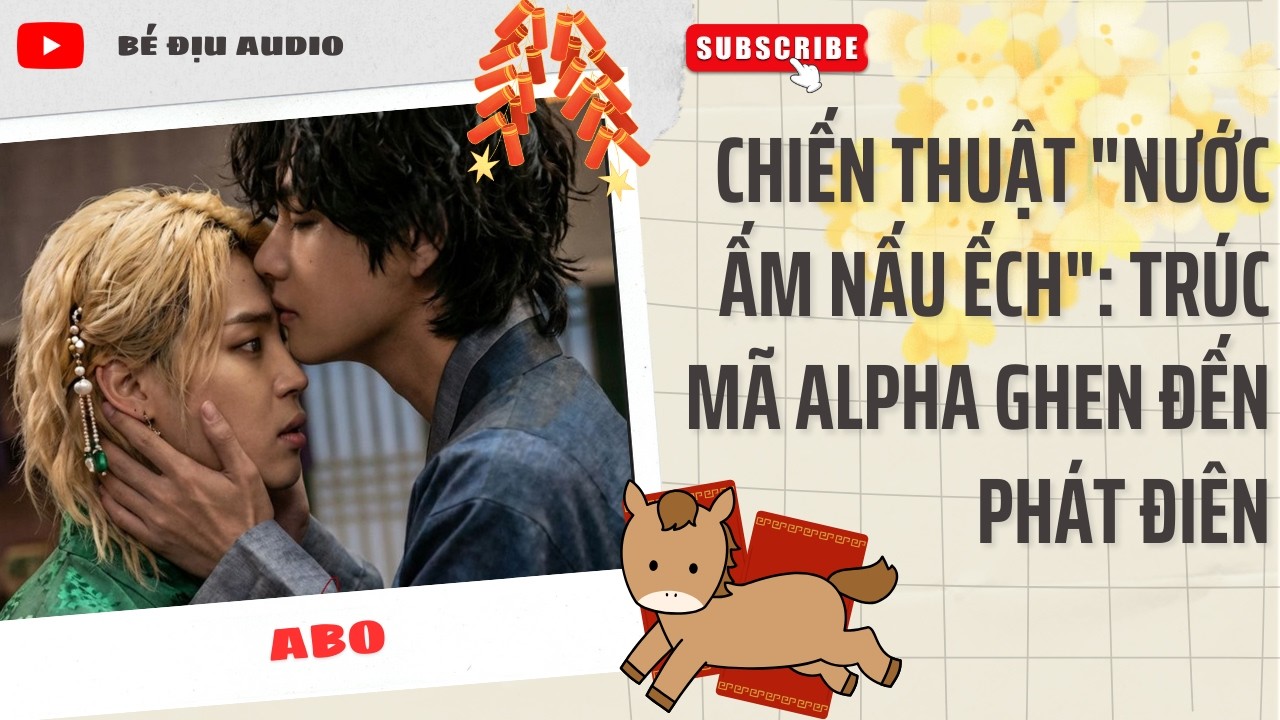 [TRUYỆN  ĐAM MỸ AUDIO] Chiến Thuật Nước Ấm Nấu Ếch Trúc Mã Alpha Ghen Đến Phát Điên || BÉ ĐỊU AUDIO