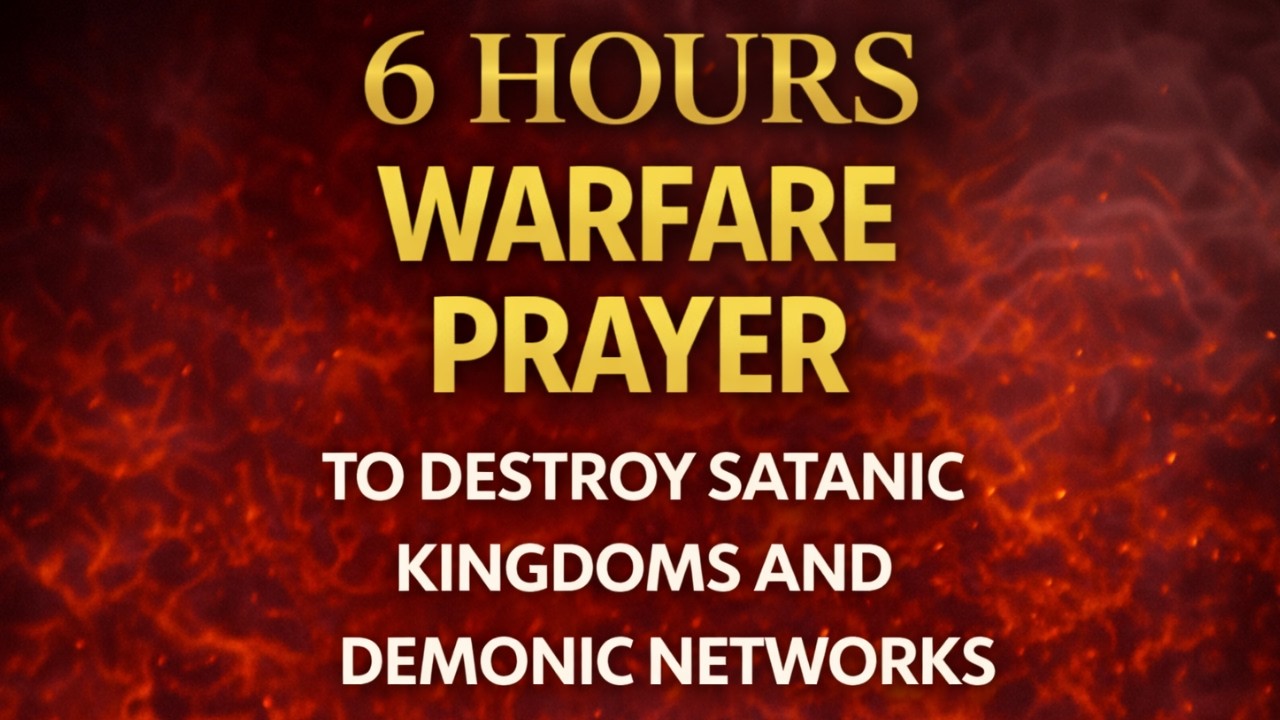 6 HOURS WARFARE PRAYER TO DESTROY SATANIC KINGDOMS AND DEMONIC NETWORKS