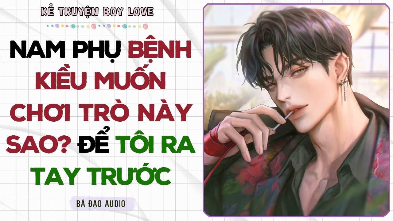 Boylove Storytelling | NAM PHỤ BỆNH KIỀU MUỐN CHƠI TRÒ NÀY SAO? ĐỂ TÔI RA TAY TRƯỚC | Đam Mỹ
