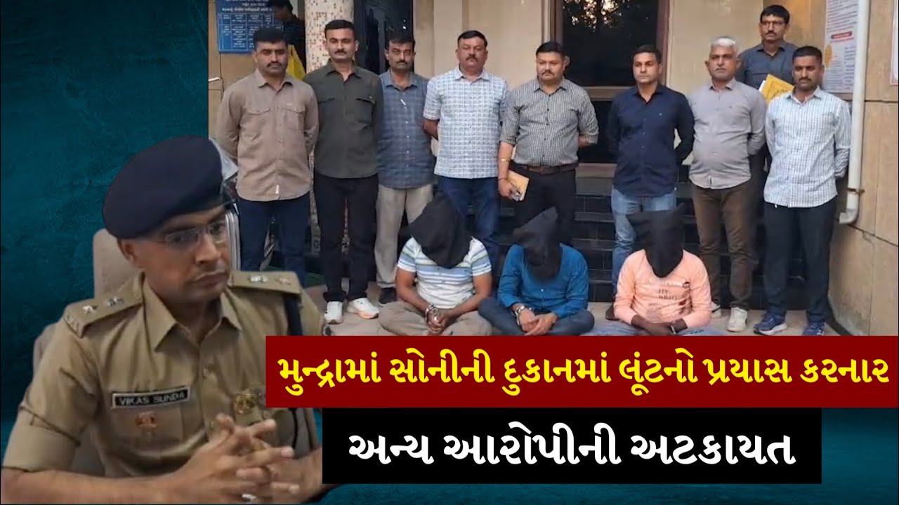 મુન્દ્રામાં સોનીની દુકાનમાં લૂંટનો પ્રયાસ કરનાર અન્ય આરોપીની અટકાયત