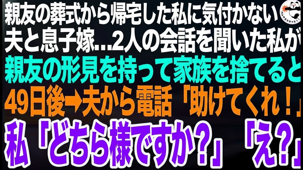 親友の葬式から帰宅した私に気付かない夫と息子嫁。2人の会話を聞いた私が親友の形見を持って家族を捨てると…49日後、夫「助けてくれ！」私「どちら様ですか？」「え？」顔面蒼白の夫と息子嫁がｗ【スカッと】
