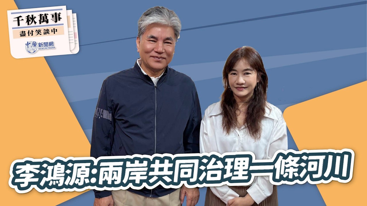 【千秋萬事】李鴻源：兩岸共同治理一條河川｜國民黨智庫副董事長 李鴻源｜王淺秋｜4.16.26