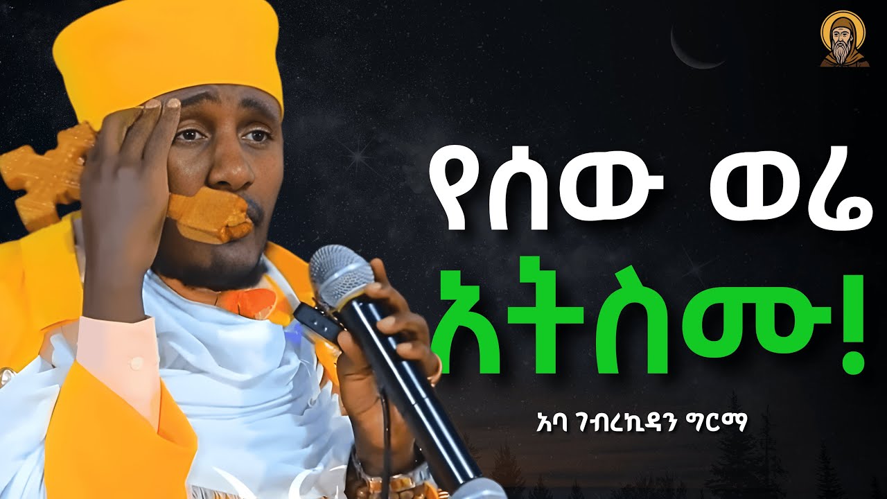 የሰው ወሬ መስማት አቁሙ! Aba Gebrekidan | አባ ገብረኪዳን