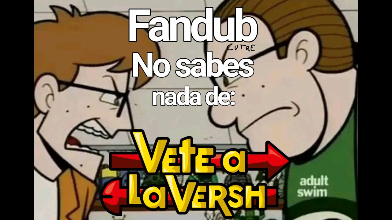 NO SABES NADA DE VETE ALA VERSH - Fandub cutre club Eltingville._.