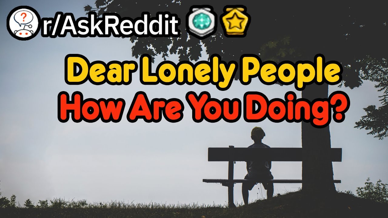 Dear Lonely People, How Are You Doing? (r/AskReddit)