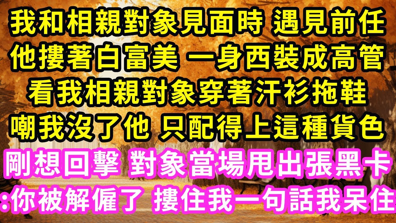 我和相親對象見面時 遇見前任，他摟著白富美 一身西裝成高管，看我相親對象穿著汗衫拖鞋，嘲我沒了他 只配得上這種貨色，剛想回擊 對象當場甩出張黑卡:你被解僱了 摟住我一句話我呆住#甜寵#灰姑娘#霸道總裁