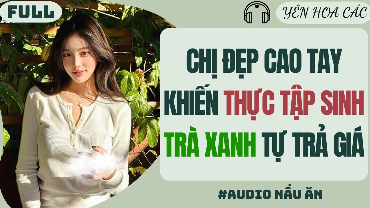 FULL AUDIO | CHỊ ĐẸP CAO TAY KHIẾN THỰC TẬP SINH TR&Agrave; XANH TỰ 