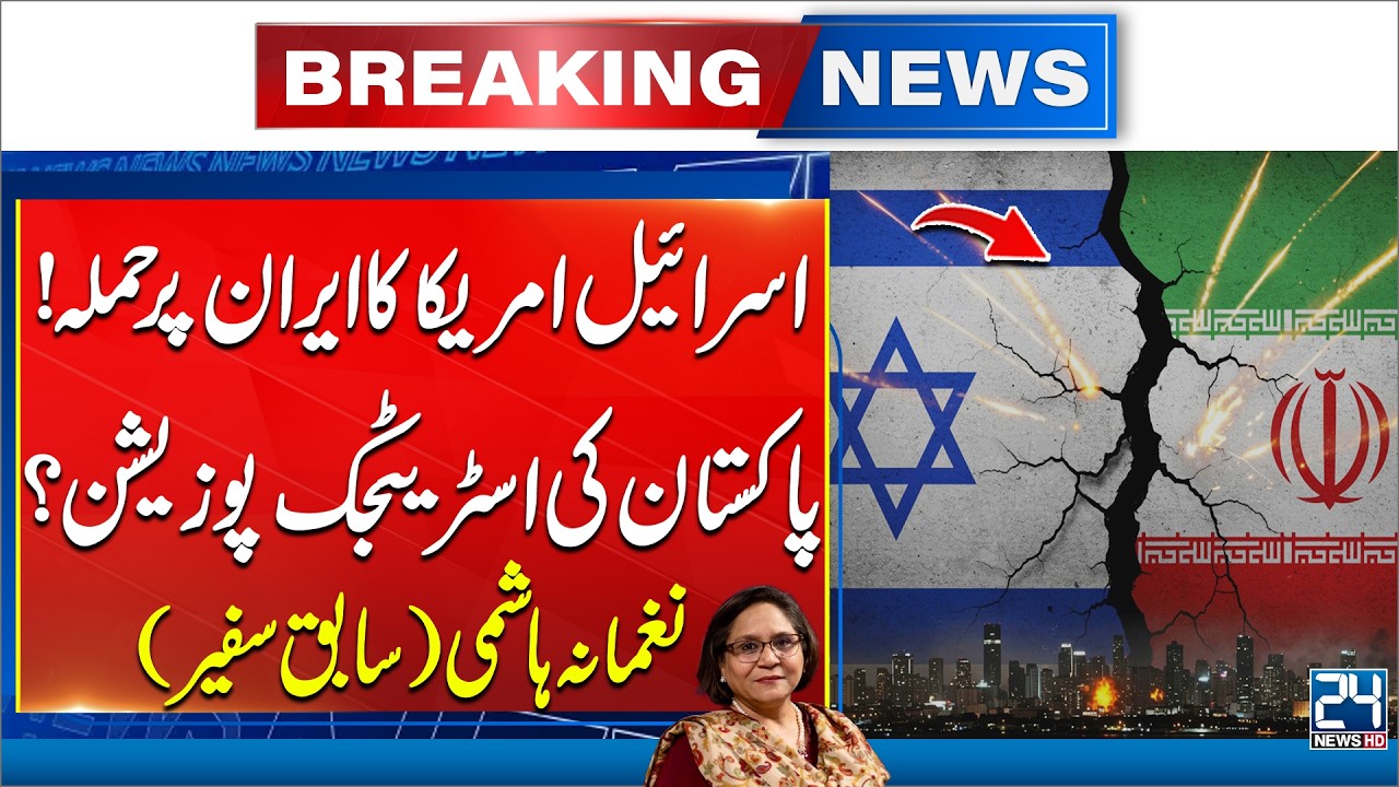 Israel & US Attack Iran – What Is Pakistan’s Strategic Position? | Naghmana Hashmi | 24 News HD