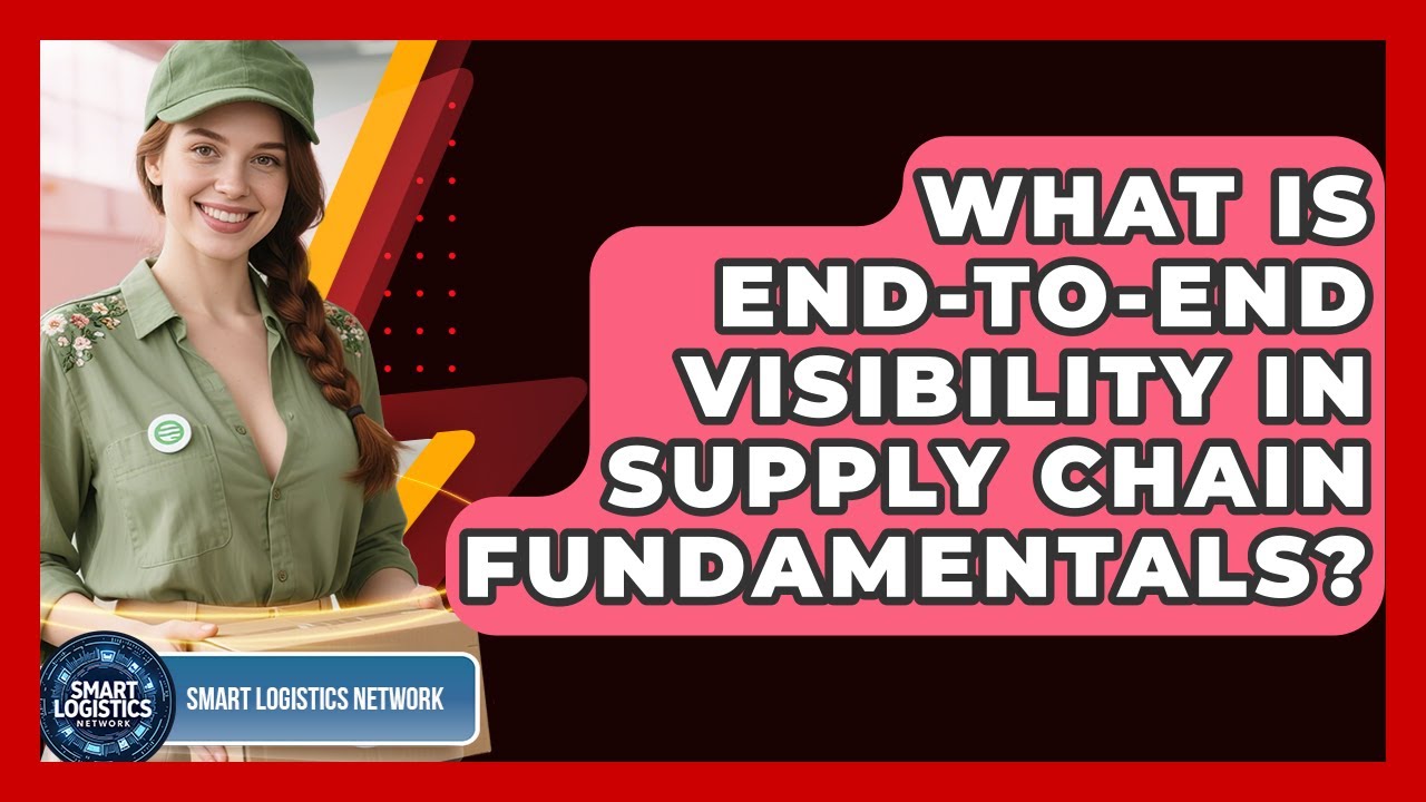 What Is End-to-end Visibility In Supply Chain Fundamentals? - Smart Logistics Network