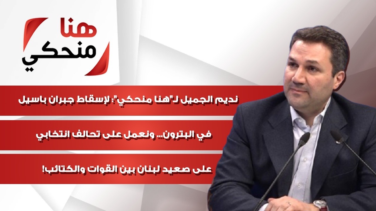 نديم الجميل: لإسقاط جبران باسيل في البترون... ونعمل على تحالف انتخابي بين القوات والكتائب!