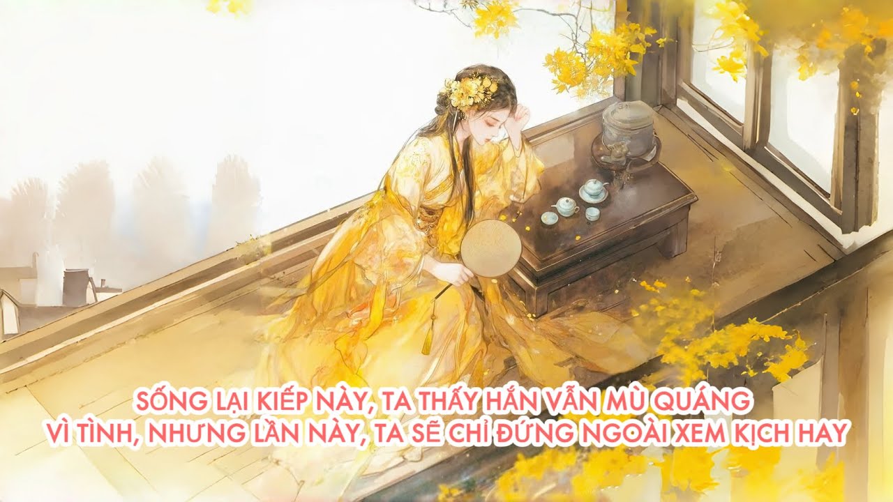 [FULL] SỐNG LẠI KIẾP NÀY, TA THẤY HẮN VẪN MÙ QUÁNG VÌ TÌNH, NHƯNG TA SẼ CHỈ ĐỨNG NGOÀI XEM KỊCH HAY