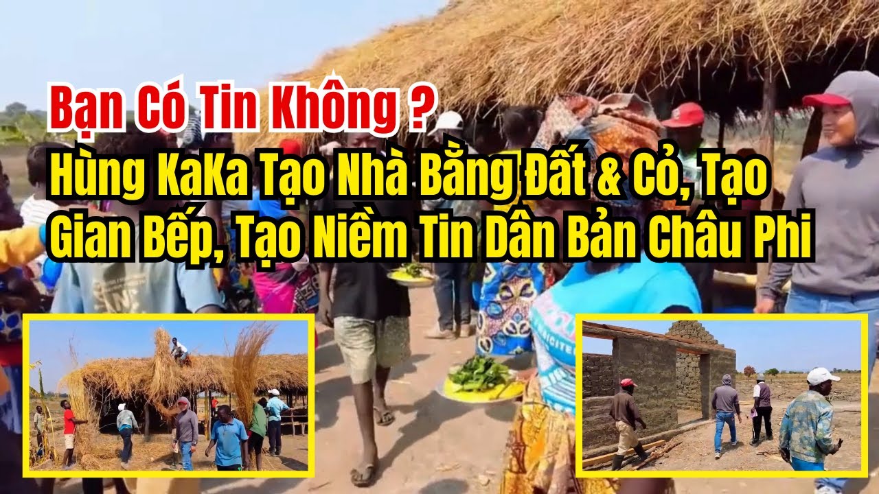 Bạn C&oacute; Tin Kh&ocirc;ng? H&ugrave;ng KaKa Tạo Nh&agrave; Bằng Đất & Cỏ, Tạo Gian Bếp, Tạo Niềm Tin Cho D&acirc;n Bản Ch&acirc;u Phi