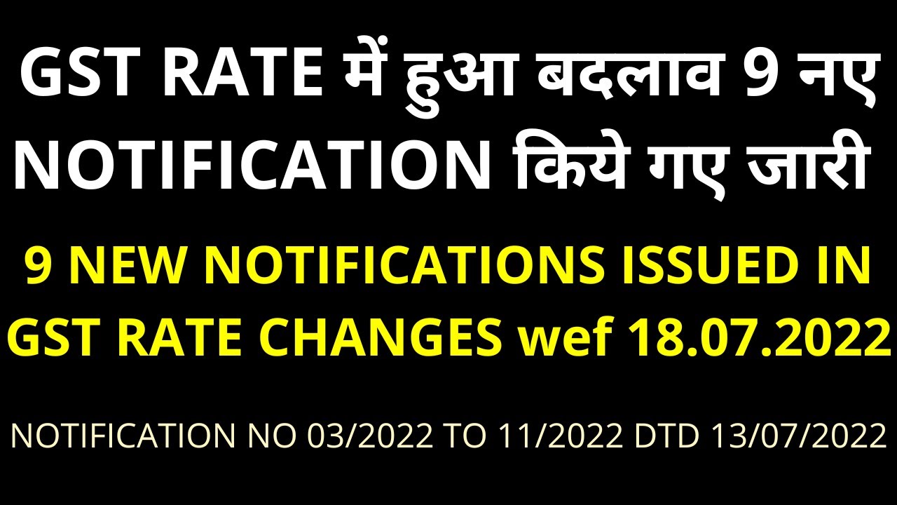 NOTIFICATION NO 03 TO 11/2022 || 9 NEW NOTIFICATIONS ISSUED IN GST RATE CHANGES wef 18.07.2022